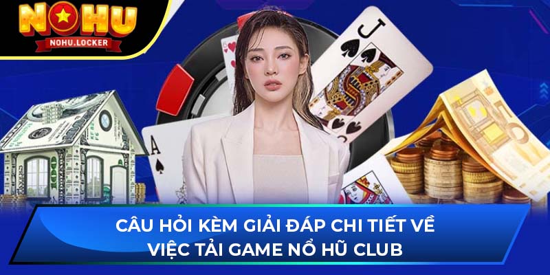 Câu hỏi kèm giải đáp chi tiết về việc tải game Nổ Hũ Club